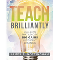 Teach Brilliantly: Small Shifts That Lead to Big Gains in Student Learning (the Big Book of Quick Tips Every K-12 Teacher Needs to Improve Student Lea
