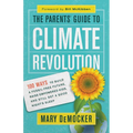 The Parents' Guide to Climate Revolution: 100 Ways to Build a Fossil-Free Future, Raise Empowered Kids, and Still Get a Good Night's Sleep