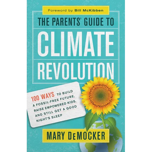 The Parents' Guide to Climate Revolution: 100 Ways to Build a Fossil-Free Future, Raise Empowered Kids, and Still Get a Good Night's Sleep