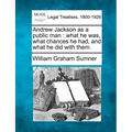 Andrew Jackson as a Public Man: What He Was, What Chances He Had, and What He Did with Them.