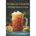 The Ultimate Iced Tea Recipe Book: 104 Refreshingly Delicious Iced Tea Recipes