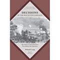 Decisions of the Red River Campaign: The Fifteen Critical Decisions That Defined the Operation