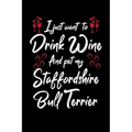 I Just Wanna Drink Wine And Pet My Staffordshire Bull Terrier
