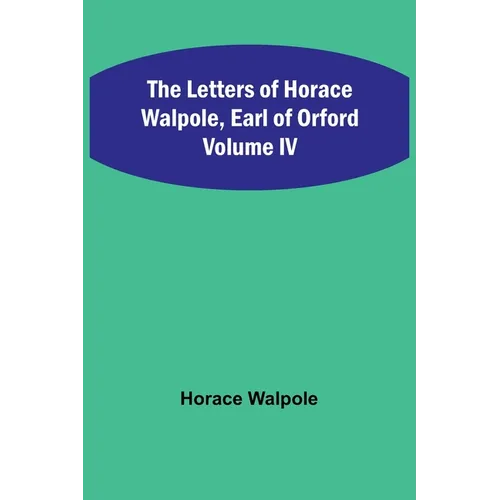 The Letters of Horace Walpole, Earl of Orford Volume IV
