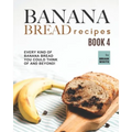 Banana Bread Recipes - Book 4: Every Kind of Banana Bread You Could Think Of and Beyond!