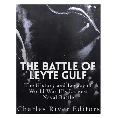The Battle of Leyte Gulf: The History and Legacy of World War II's Largest Naval Battle