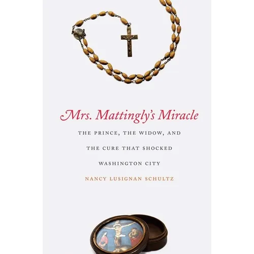 Mrs. Mattingly's Miracle: The Prince, the Widow, and the Cure That Shocked Washington City