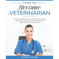 How to Become a Veterinarian: A Complete Guide to Discover the Veterinary Career. History, Types of Vets, Features, Study courses and Training, to R