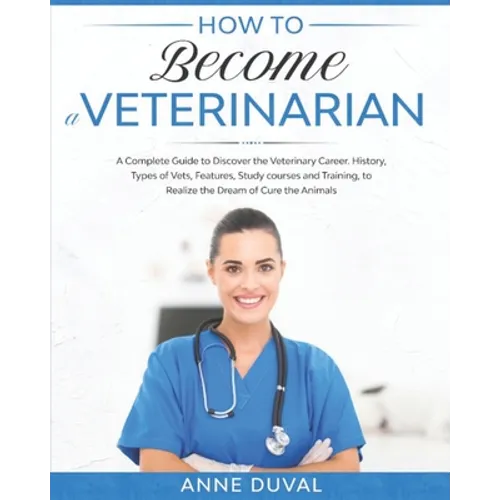 How to Become a Veterinarian: A Complete Guide to Discover the Veterinary Career. History, Types of Vets, Features, Study courses and Training, to R