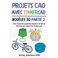 Projets CAO avec Tinkercad Modèles 3D Partie 2: Crée d'autres superbes dessins en 3D et deviens un expert de Tinkercad