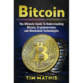Bitcoin: The Ultimate Guide To Understanding Bitcoin, Cryptocurrency, and Blockchain Technologies