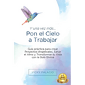 Y una Vez más... Pon el Cielo a Trabajar: Guía práctica para crear Proyectos Angelicales, Sanar el Alma y Transformar tu Vida con la Guía Divina