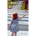 I Want A Glass of Water: stories of surviving mother