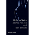 How To Write Erotic Fiction and Sex Scenes
