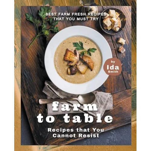 Farm to Table Recipes that You Cannot Resist: Best Farm Fresh Recipes that You Must Try