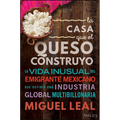 La Casa Que El Queso Construyó: Vida Inusual del Emigrante Mexicano Que Definio Una Industria Global Multibillonaria