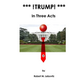 *** !Trump! ***: In Three Acts
