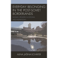 Everyday Belonging in the Post-Soviet Borderlands: Russian Speakers in Estonia and Kazakhstan