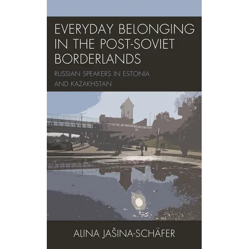 Everyday Belonging in the Post-Soviet Borderlands: Russian Speakers in Estonia and Kazakhstan