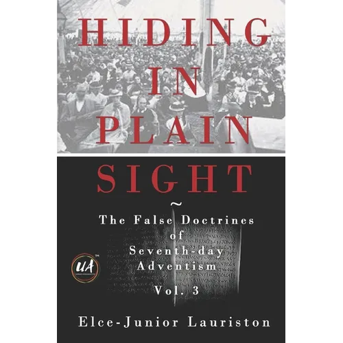 Hiding In Plain Sight: The False Doctrines of Seventh-day Adventism Vol. III