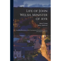 Life of John Welsh, Minister of Ayr: Including Illustrations of the Contemporary Ecclesiastical History of Scotland and France