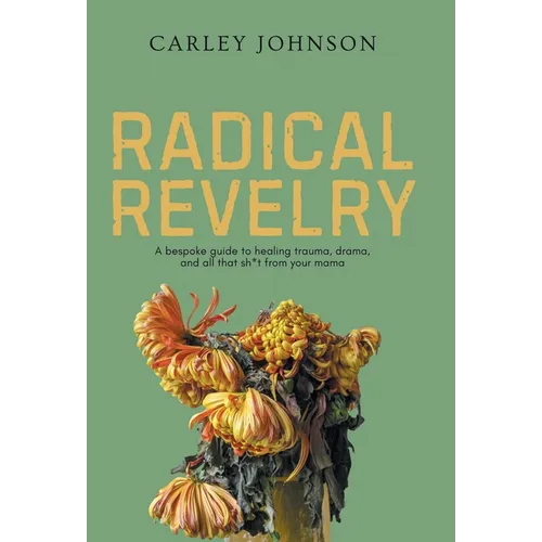 Radical Revelry: A bespoke guide to healing trauma, drama, and all that sh*t from your mama - Hardcover