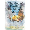 The God of Fertility, The Miracle Maker: Our Journey from Infertility to Fertility