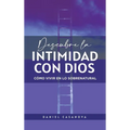 Descubre La Intimidad Con Dios: Cómo Vivir En Lo Sobrenatural
