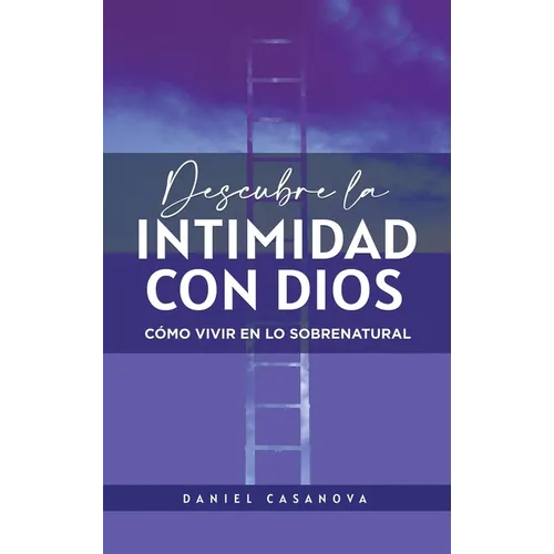 Descubre La Intimidad Con Dios: Cómo Vivir En Lo Sobrenatural