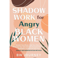 SHADOW WORK FOR Angry BLACK WOMEN: Reclaim Your Power, Heal Your Pain, and Celebrate Your True Self with Ancestral Practices, Meditation and Sacred Se