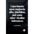 Experiments Upon Magnesia Alba, Quicklime, And Some Other Alcaline Substances