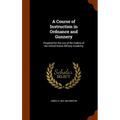 A Course of Instruction in Ordnance and Gunnery: Prepared for the use of the Cadets of the United States Military Academy