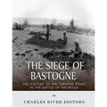 The Siege of Bastogne: The History of the Turning Point in the Battle of the Bulge