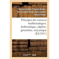 Principes Des Sciences Mathématiques, Contenant Des Élémens d'Arithmétique, d'Algèbre: de Géométrie Et de Mécanique. Suivis d'Une Notice Sur 15 Mathém