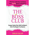 The Boss Club: 7 Winning Leadership Techniques Every Female Needs in Business and the Workplace. Conquer Gender Bias, Build Confidence, and Get the Re