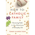 How to Catholic Family: Nurturing Faith in the Messiness of Everyday Life