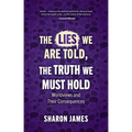Lies We Are Told, the Truth We Must Hold: Worldviews and Their Consequences