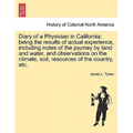Diary of a Physician in California; Being the Results of Actual Experience, Including Notes of the Journey by Land and Water, and Observations on the