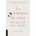 La Sensatez de Creer: Por Qué La Fe Tiene Sentido