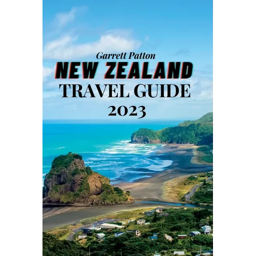 New Zealand Travel Guide 2023: A Guide to Exploring the Land of the Long White Cloud