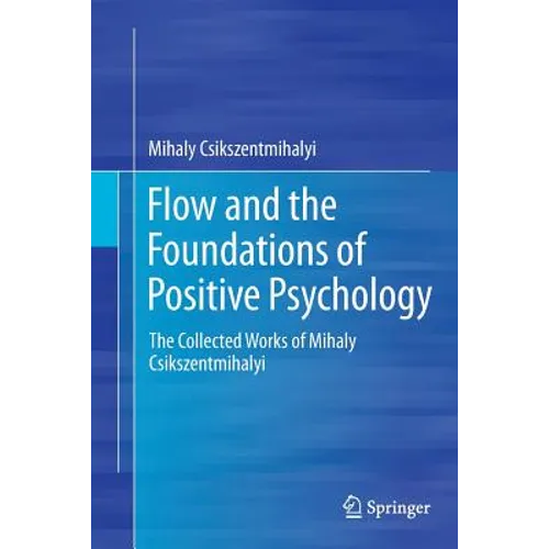 Flow and the Foundations of Positive Psychology: The Collected Works of Mihaly Csikszentmihalyi