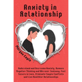 Anxiety in Relationship: Understand and Overcome Anxiety, Remove Negative Thinking and Win over Jealousy. Feel Secure in Love, Eliminate Couple Confli