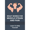 What Works For Muscle Strain And Pain: Learn To Help Yourself: Self Improvement Problems