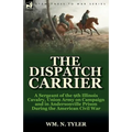 The Dispatch Carrier: a Sergeant of the 9th Illinois Cavalry, Union Army on Campaign and in Andersonville Prison During the American Civil War