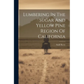 Lumbering In The Sugar And Yellow Pine Region Of California