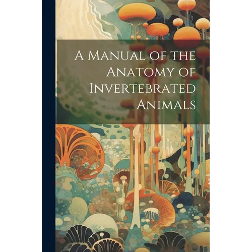 A Manual of the Anatomy of Invertebrated Animals