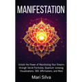 Manifestation: Unlock the Power of Manifesting Your Dreams through Secret Formulas, Quantum Jumping, Visualizations, 369, Affirmations, and More