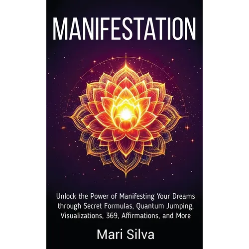 Manifestation: Unlock the Power of Manifesting Your Dreams through Secret Formulas, Quantum Jumping, Visualizations, 369, Affirmations, and More