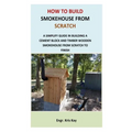 How to Build Smokehouse from Scratch: A simplify guide in building a cement block and a timber wooden smokehouse from scratch to finish