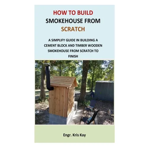 How to Build Smokehouse from Scratch: A simplify guide in building a cement block and a timber wooden smokehouse from scratch to finish